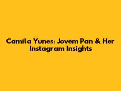 Camila Yunes: Jovem Pan & Her Instagram Insights