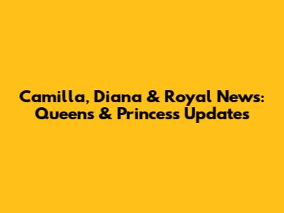 Camilla, Diana & Royal News: Queen's & Princess Updates