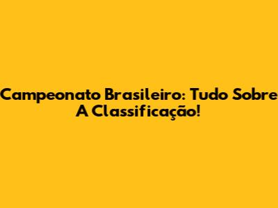 Campeonato Brasileiro: Tudo Sobre A Classificação!