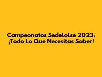 Campeonatos Sedelolse 2023: ¡Todo Lo Que Necesitas Saber!