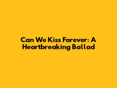 Can We Kiss Forever: A Heartbreaking Ballad