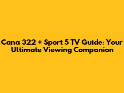 Cana 322 + Sport 5 TV Guide: Your Ultimate Viewing Companion