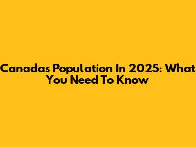 Canada's Population In 2025: What You Need To Know