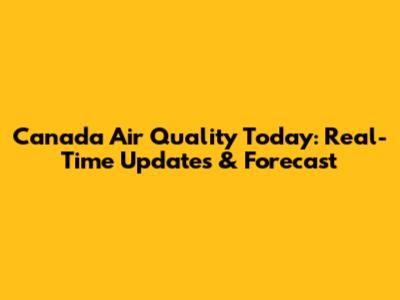 Canada Air Quality Today: Real-Time Updates & Forecast