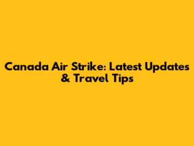 Canada Air Strike: Latest Updates & Travel Tips