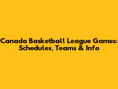 Canada Basketball League Games: Schedules, Teams & Info