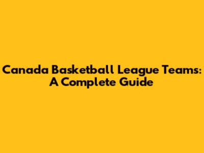 Canada Basketball League Teams: A Complete Guide