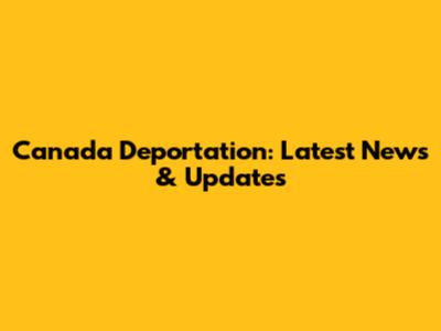 Canada Deportation: Latest News & Updates