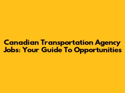 Canadian Transportation Agency Jobs: Your Guide To Opportunities