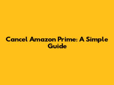 Cancel Amazon Prime: A Simple Guide