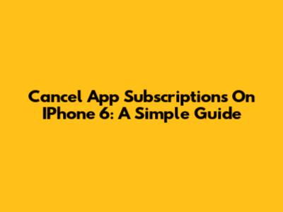 Cancel App Subscriptions On IPhone 6: A Simple Guide