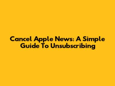 Cancel Apple News: A Simple Guide To Unsubscribing