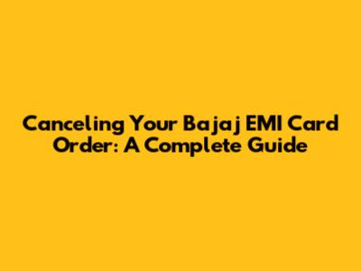 Canceling Your Bajaj EMI Card Order: A Complete Guide