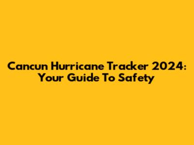 Cancun Hurricane Tracker 2024: Your Guide To Safety