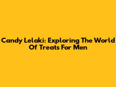 Candy Lelaki: Exploring The World Of Treats For Men