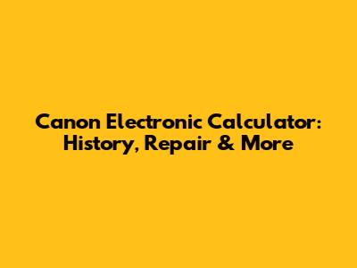 Canon Electronic Calculator: History, Repair & More