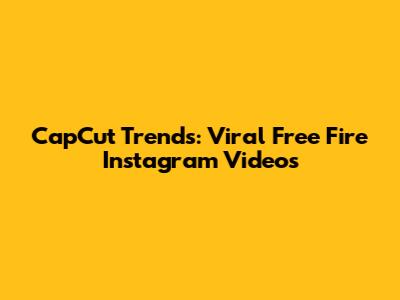 CapCut Trends: Viral Free Fire Instagram Videos