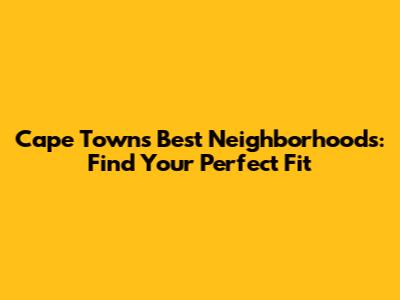 Cape Town's Best Neighborhoods: Find Your Perfect Fit
