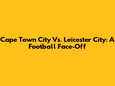 Cape Town City Vs. Leicester City: A Football Face-Off