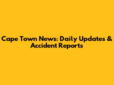 Cape Town News: Daily Updates & Accident Reports