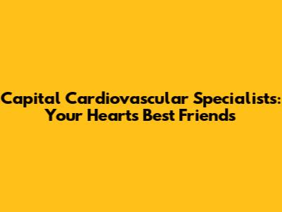 Capital Cardiovascular Specialists: Your Heart's Best Friends