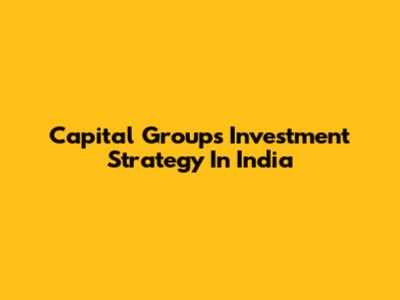 Capital Group's Investment Strategy In India