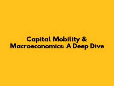 Capital Mobility & Macroeconomics: A Deep Dive