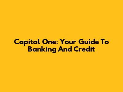 Capital One: Your Guide To Banking And Credit