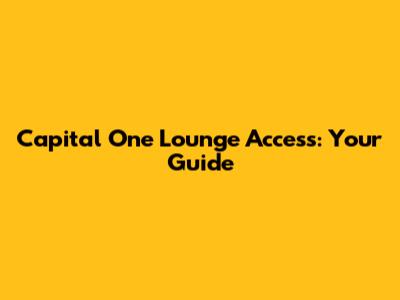 Capital One Lounge Access: Your Guide