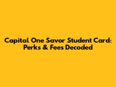 Capital One Savor Student Card: Perks & Fees Decoded