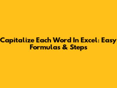 Capitalize Each Word In Excel: Easy Formulas & Steps