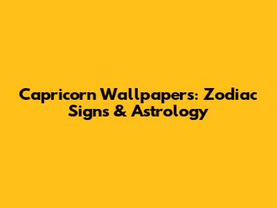 Capricorn Wallpapers: Zodiac Signs & Astrology