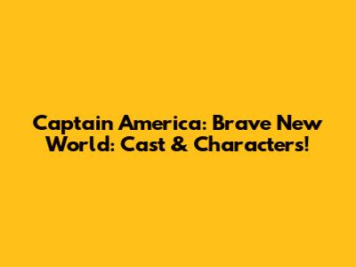 Captain America: Brave New World: Cast & Characters!