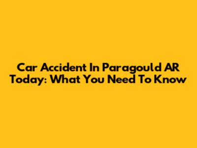 Car Accident In Paragould AR Today: What You Need To Know