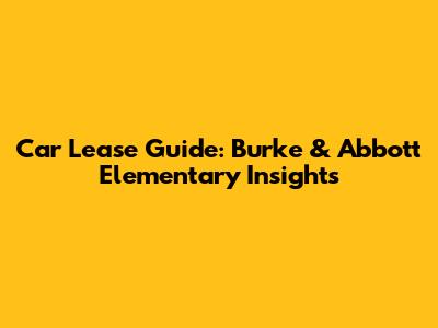 Car Lease Guide: Burke & Abbott Elementary Insights