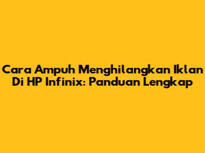 Cara Ampuh Menghilangkan Iklan Di HP Infinix: Panduan Lengkap