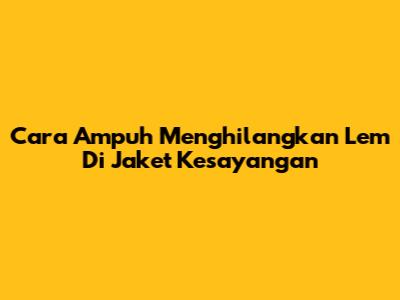 Cara Ampuh Menghilangkan Lem Di Jaket Kesayangan