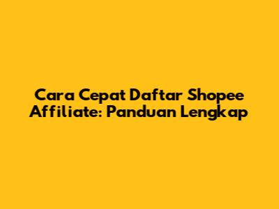 Cara Cepat Daftar Shopee Affiliate: Panduan Lengkap
