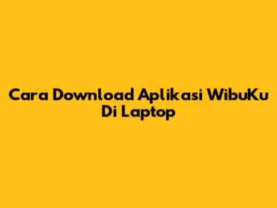 Cara Download Aplikasi WibuKu Di Laptop