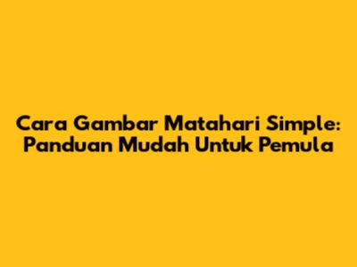 Cara Gambar Matahari Simple: Panduan Mudah Untuk Pemula