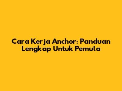 Cara Kerja Anchor: Panduan Lengkap Untuk Pemula