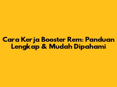 Cara Kerja Booster Rem: Panduan Lengkap & Mudah Dipahami