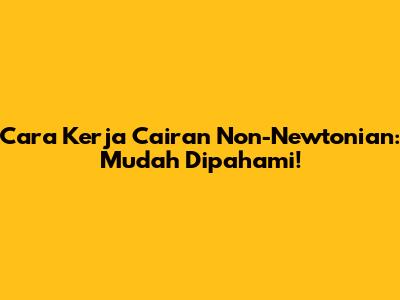 Cara Kerja Cairan Non-Newtonian: Mudah Dipahami!