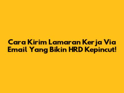 Cara Kirim Lamaran Kerja Via Email Yang Bikin HRD Kepincut!
