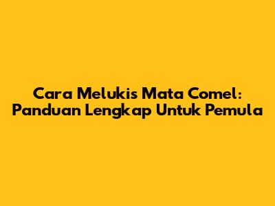 Cara Melukis Mata Comel: Panduan Lengkap Untuk Pemula