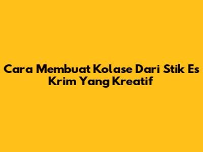 Cara Membuat Kolase Dari Stik Es Krim Yang Kreatif