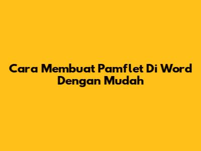 Cara Membuat Pamflet Di Word Dengan Mudah