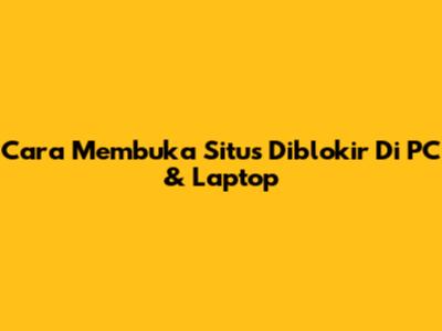 Cara Membuka Situs Diblokir Di PC & Laptop