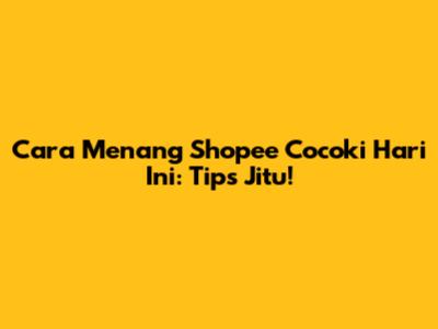 Cara Menang Shopee Cocoki Hari Ini: Tips Jitu!
