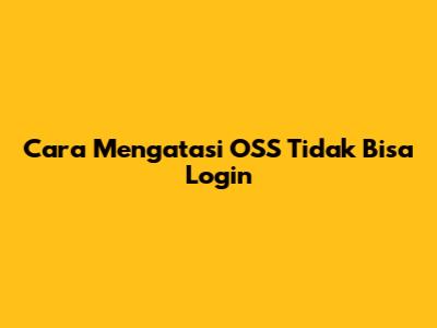 Cara Mengatasi OSS Tidak Bisa Login